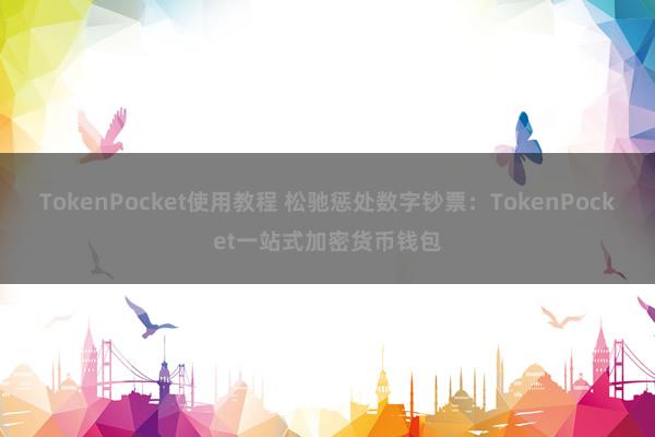 TokenPocket使用教程 松驰惩处数字钞票：TokenPocket一站式加密货币钱包