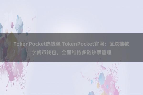 TokenPocket热钱包 TokenPocket官网：区块链数字货币钱包，全面维持多链钞票管理