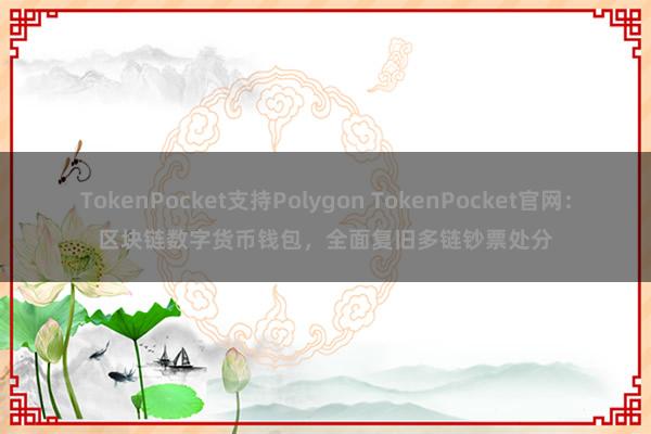 TokenPocket支持Polygon TokenPocket官网：区块链数字货币钱包，全面复旧多链钞票处分