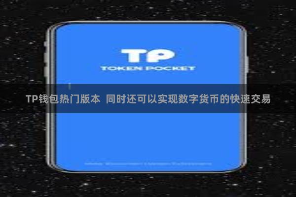 TP钱包热门版本  同时还可以实现数字货币的快速交易