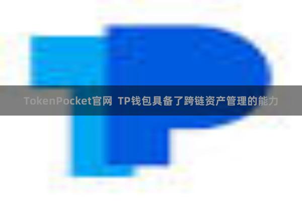 TokenPocket官网  TP钱包具备了跨链资产管理的能力